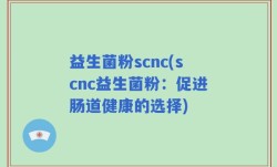益生菌粉scnc(scnc益生菌粉：促进肠道健康的选择)