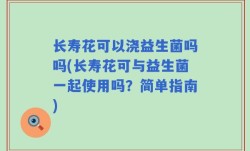 长寿花可以浇益生菌吗吗(长寿花可与益生菌一起使用吗？简单指南)
