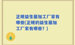 正规益生菌加工厂家有哪些(正规的益生菌加工厂家有哪些？)
