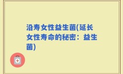 沿寿女性益生菌(延长女性寿命的秘密：益生菌)