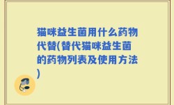 猫咪益生菌用什么药物代替(替代猫咪益生菌的药物列表及使用方法)