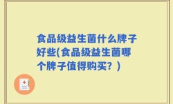 食品级益生菌什么牌子好些(食品级益生菌哪个牌子值得购买？)
