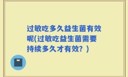 过敏吃多久益生菌有效呢(过敏吃益生菌需要持续多久才有效？)