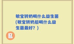 敏宝转奶喝什么益生菌(敏宝转奶后喝什么益生菌最好？)