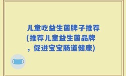 儿童吃益生菌牌子推荐(推荐儿童益生菌品牌，促进宝宝肠道健康)