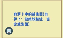 白萝卜中的益生菌(白萝卜：健康效益佳，富含益生菌)