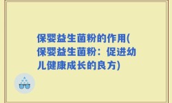 保婴益生菌粉的作用(保婴益生菌粉：促进幼儿健康成长的良方)