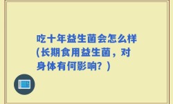 吃十年益生菌会怎么样(长期食用益生菌，对身体有何影响？)