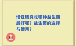 慢性肠炎吃哪种益生菌最好呢？益生菌的选择与使用？