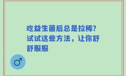 吃益生菌后总是拉稀？试试这些方法，让你舒舒服服
