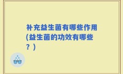补充益生菌有哪些作用(益生菌的功效有哪些？)