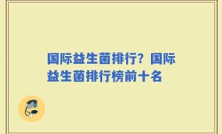 国际益生菌排行？国际益生菌排行榜前十名