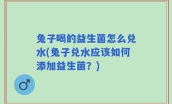 兔子喝的益生菌怎么兑水(兔子兑水应该如何添加益生菌？)
