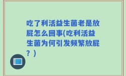 吃了利活益生菌老是放屁怎么回事(吃利活益生菌为何引发频繁放屁？)