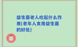 益生菌老人吃起什么作用(老年人食用益生菌的好处)