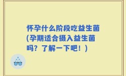 怀孕什么阶段吃益生菌(孕期适合摄入益生菌吗？了解一下吧！)