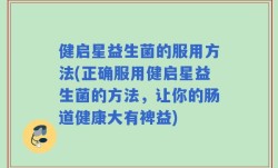 健启星益生菌的服用方法(正确服用健启星益生菌的方法，让你的肠道健康大有裨益)
