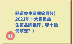 肠道益生菌哪家最好(2021年十大肠道益生菌品牌推荐，哪个最受欢迎？)