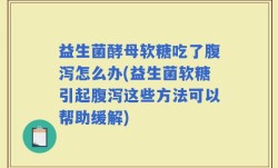 益生菌酵母软糖吃了腹泻怎么办(益生菌软糖引起腹泻这些方法可以帮助缓解)