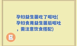 孕妇益生菌吃了呕吐(孕妇食用益生菌后呕吐，需注意饮食搭配)