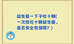 益生菌一下子吃十颗(一次性吃十颗益生菌，是否安全有保障？)