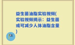 益生菌油脂实验视频(实验视频揭示：益生菌或可减少人体油脂含量)