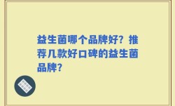 益生菌哪个品牌好？推荐几款好口碑的益生菌品牌？