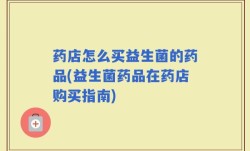 药店怎么买益生菌的药品(益生菌药品在药店购买指南)
