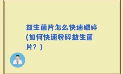 益生菌片怎么快速碾碎(如何快速粉碎益生菌片？)