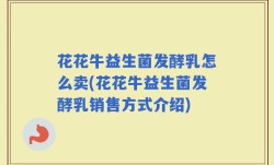花花牛益生菌发酵乳怎么卖(花花牛益生菌发酵乳销售方式介绍)