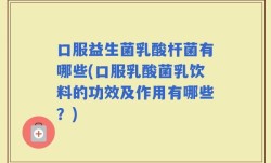 口服益生菌乳酸杆菌有哪些(口服乳酸菌乳饮料的功效及作用有哪些？)