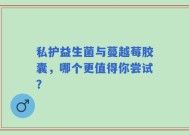 私护益生菌与蔓越莓胶囊，哪个更值得你尝试？