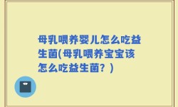 母乳喂养婴儿怎么吃益生菌(母乳喂养宝宝该怎么吃益生菌？)