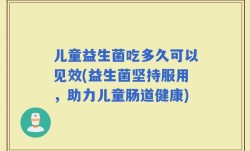 儿童益生菌吃多久可以见效(益生菌坚持服用，助力儿童肠道健康)