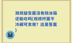 双歧益生菌没有放冰箱还能吃吗(双歧杆菌不冷藏可食用？这是答案)