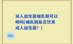 成人益生菌哺乳期可以喝吗(哺乳期能否饮用成人益生菌？)