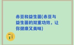 赤豆和益生菌(赤豆与益生菌的双重功效，让你健康又美味)