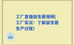 工厂直播益生菌视频(工厂实况：了解益生菌生产过程)