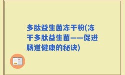 多肽益生菌冻干粉(冻干多肽益生菌——促进肠道健康的秘诀)