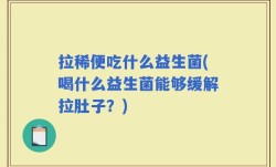 拉稀便吃什么益生菌(喝什么益生菌能够缓解拉肚子？)