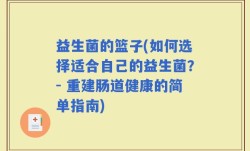益生菌的篮子(如何选择适合自己的益生菌？- 重建肠道健康的简单指南)