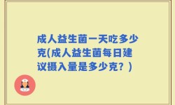 成人益生菌一天吃多少克(成人益生菌每日建议摄入量是多少克？)