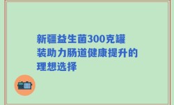 新疆益生菌300克罐装助力肠道健康提升的理想选择
