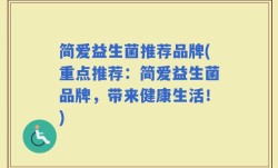 简爱益生菌推荐品牌(重点推荐：简爱益生菌品牌，带来健康生活！)