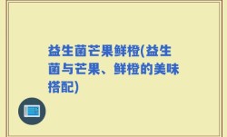益生菌芒果鲜橙(益生菌与芒果、鲜橙的美味搭配)
