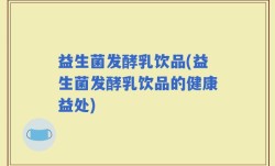 益生菌发酵乳饮品(益生菌发酵乳饮品的健康益处)