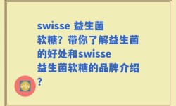 swisse 益生菌软糖？带你了解益生菌的好处和swisse益生菌软糖的品牌介绍？