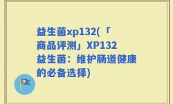 益生菌xp132(「商品评测」XP132益生菌：维护肠道健康的必备选择)