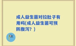 成人益生菌对拉肚子有用吗(成人益生菌可预防腹泻？)