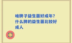 啥牌子益生菌好成年？什么牌的益生菌比较好成人